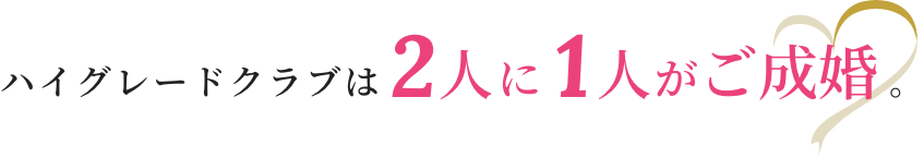 ハイグレードクラブは2人に1人がご成婚。