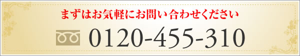 まずはお気軽にお問い合わせください TEL:0120-455-310