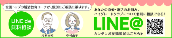 全国トップの婚活教育コーチが、個別にご相談に乗ります。　LINE de 無料相談　あなたの恋愛・婚活のお悩みハイグレードクラブについて個別に相談できる！ LINE@